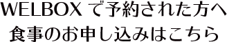 WELBOXで予約された方へ食事のお申込みはこちら